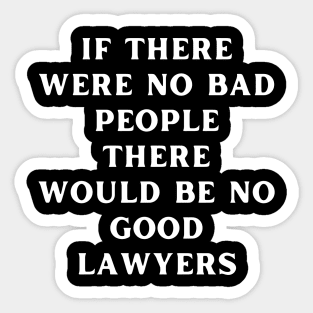 If there were no bad people there would be no good lawyers Sticker